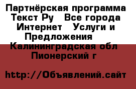 Партнёрская программа Текст Ру - Все города Интернет » Услуги и Предложения   . Калининградская обл.,Пионерский г.
